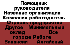 Помощник руководителя › Название организации ­ Компания-работодатель › Отрасль предприятия ­ Другое › Минимальный оклад ­ 100 000 - Все города Работа » Вакансии   . Алтайский край,Камень-на-Оби г.